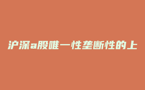 沪深a股唯一性垄断性的上市公司