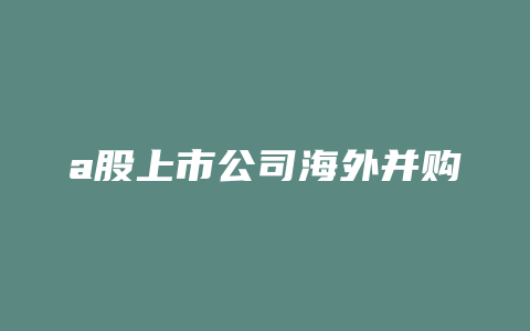 a股上市公司海外并购