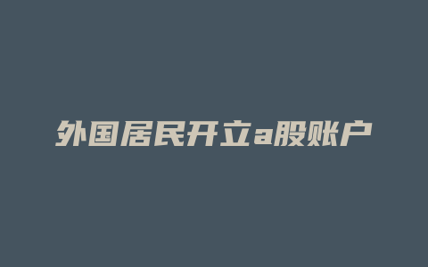 外国居民开立a股账户