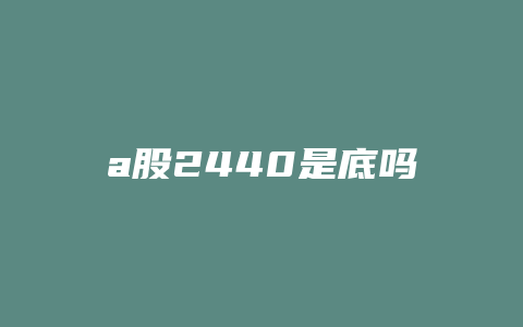 a股2440是底吗