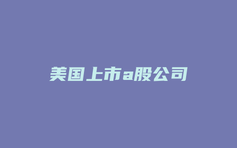 美国上市a股公司