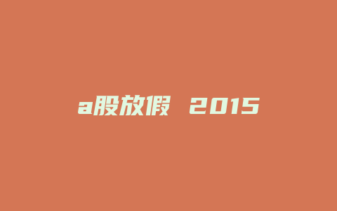 a股放假 2015