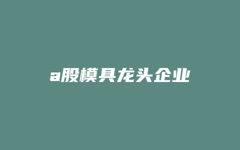 a股模具龙头企业