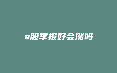 a股季报好会涨吗