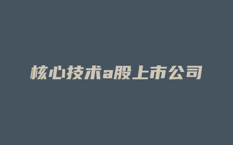 核心技术a股上市公司