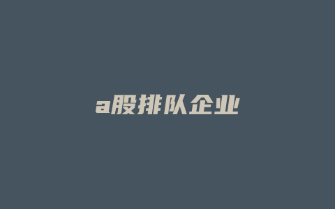 a股排队企业