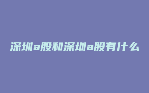 深圳a股和深圳a股有什么区别