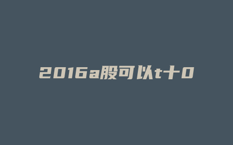 2016a股可以t十0