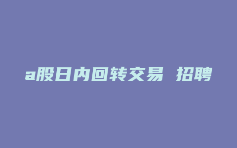 a股日内回转交易 招聘