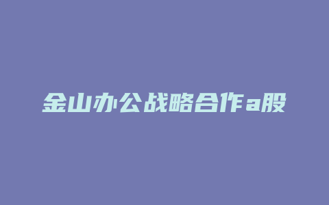 金山办公战略合作a股