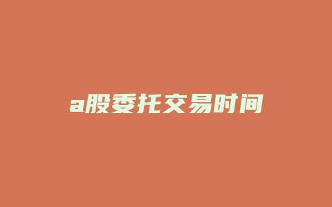 a股委托交易时间