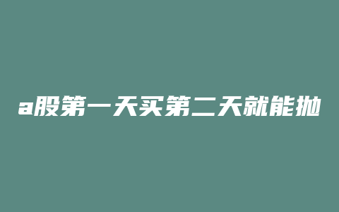 a股第一天买第二天就能抛吗