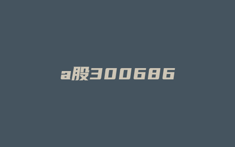 a股300686