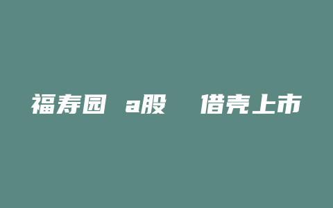 福寿园 a股  借壳上市