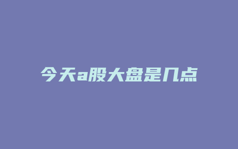 今天a股大盘是几点