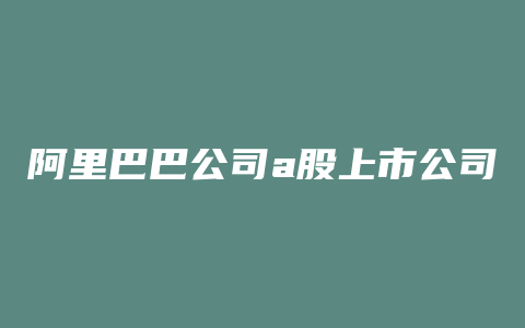 阿里巴巴公司a股上市公司